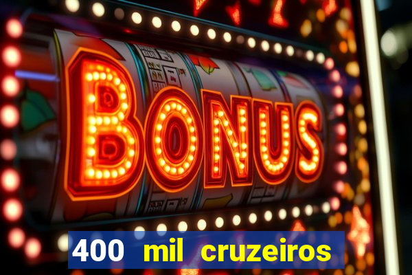 400 mil cruzeiros em reais